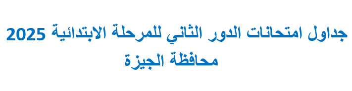جداول امتحانات الدور الثاني للمرحلة الابتدائية 2025 محافظة الجيزة